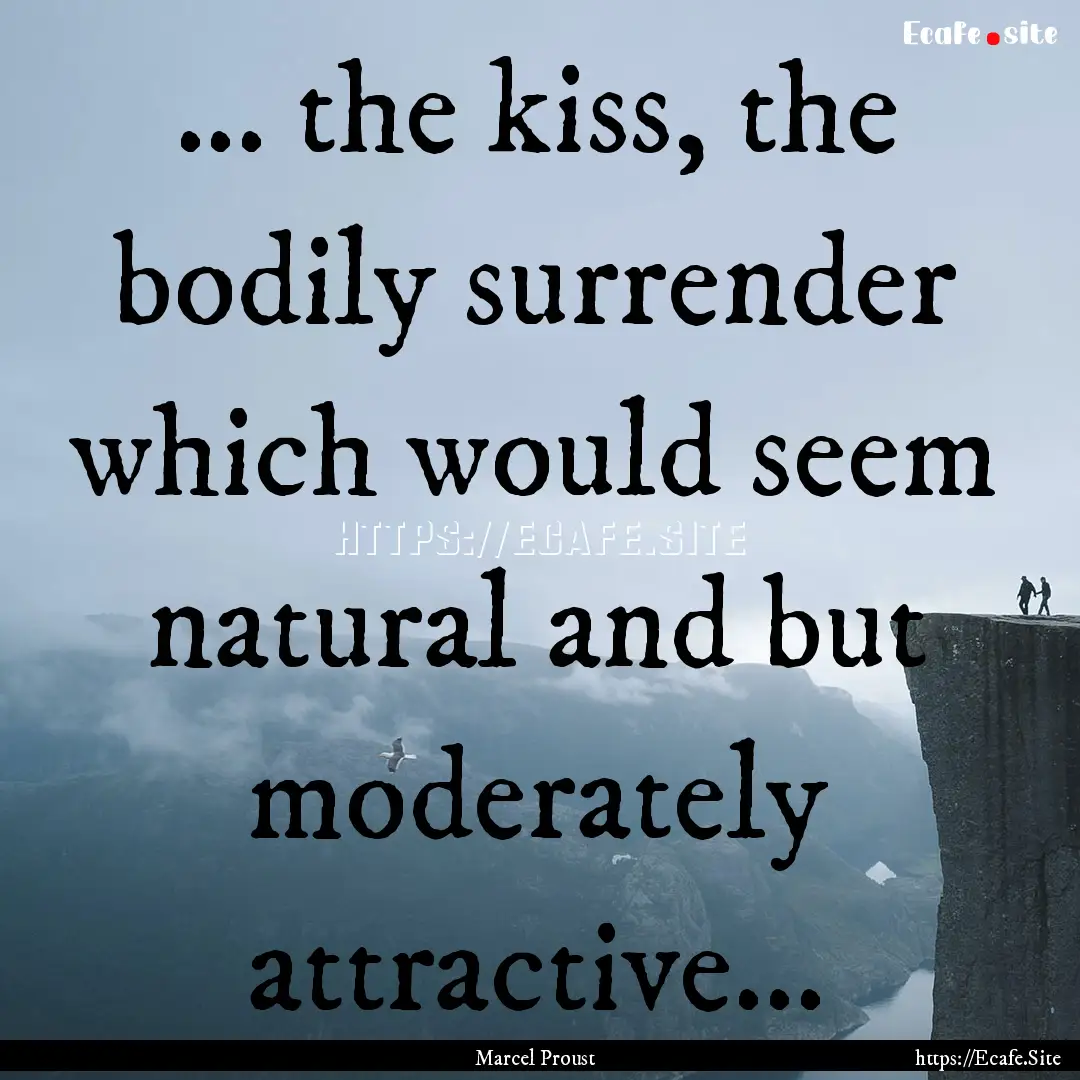 ... the kiss, the bodily surrender which.... : Quote by Marcel Proust