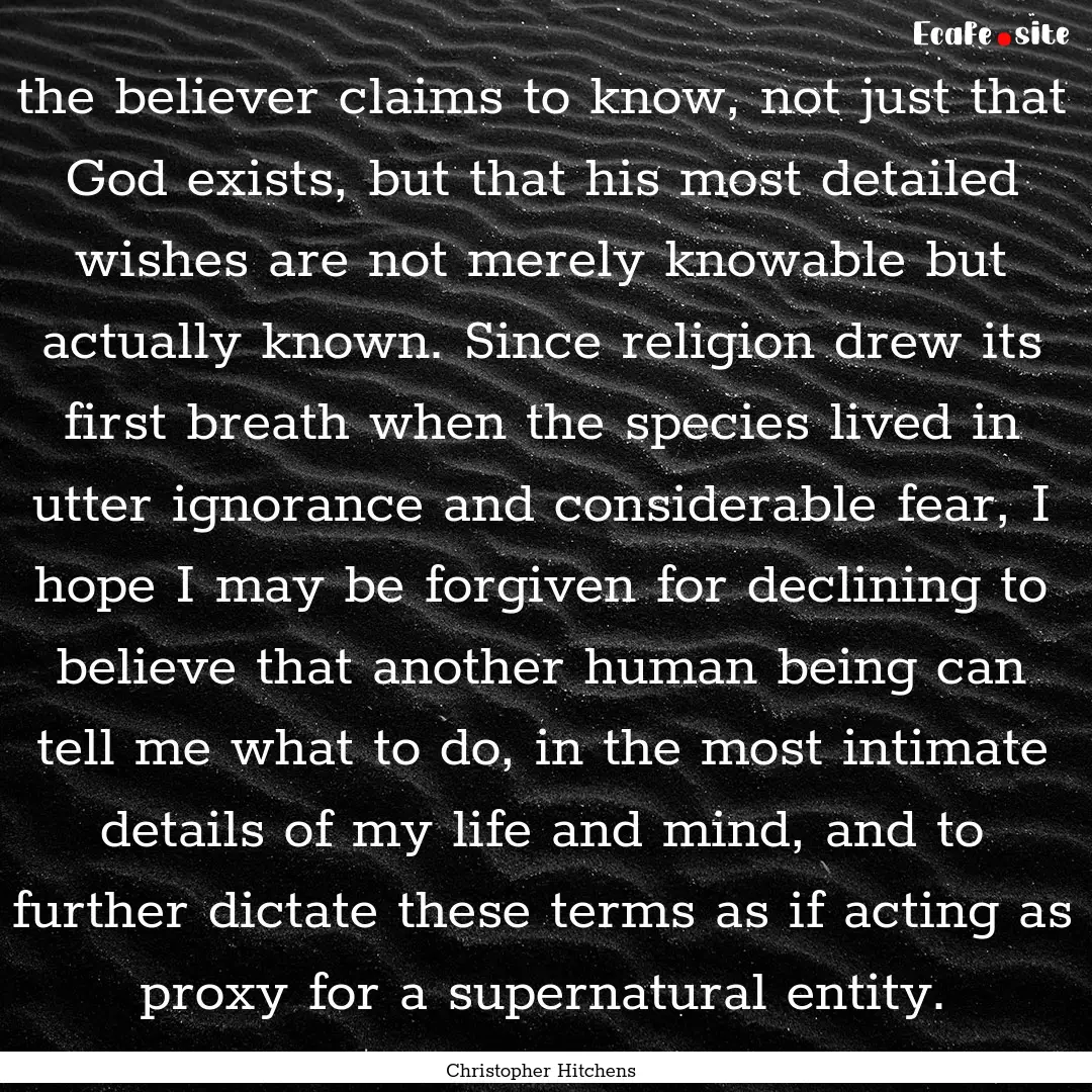 the believer claims to know, not just that.... : Quote by Christopher Hitchens