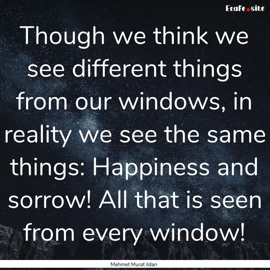 Though we think we see different things from.... : Quote by Mehmet Murat ildan