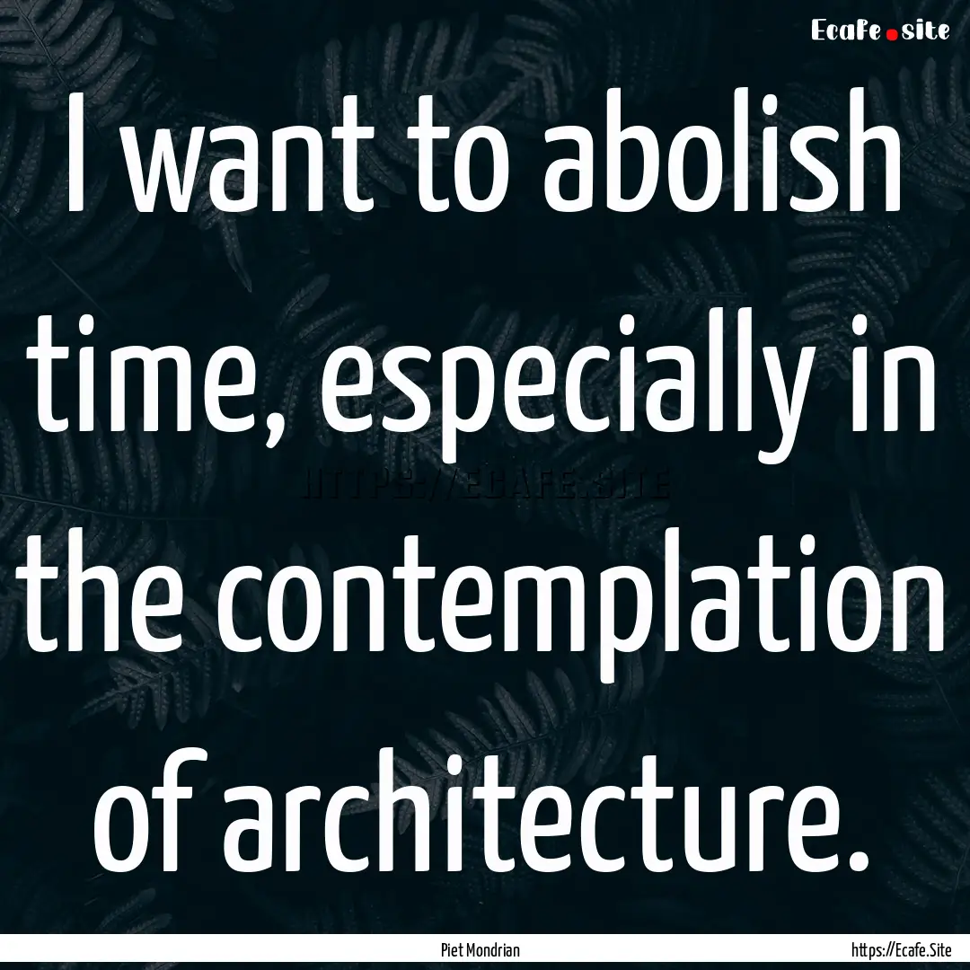 I want to abolish time, especially in the.... : Quote by Piet Mondrian