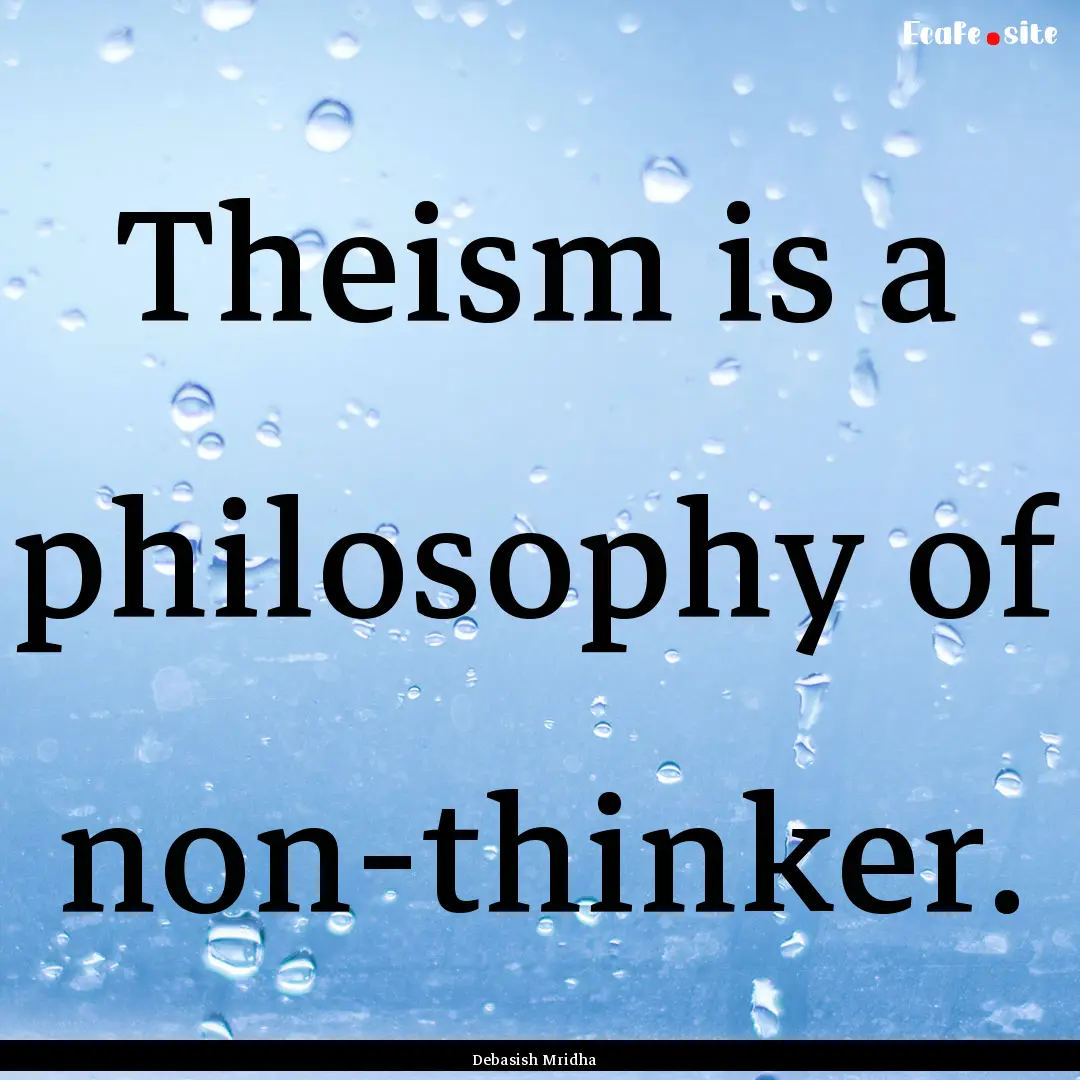 Theism is a philosophy of non-thinker. : Quote by Debasish Mridha