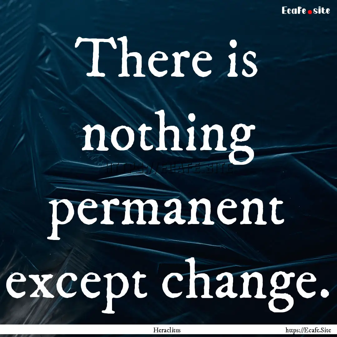 There is nothing permanent except change..... : Quote by Heraclitus