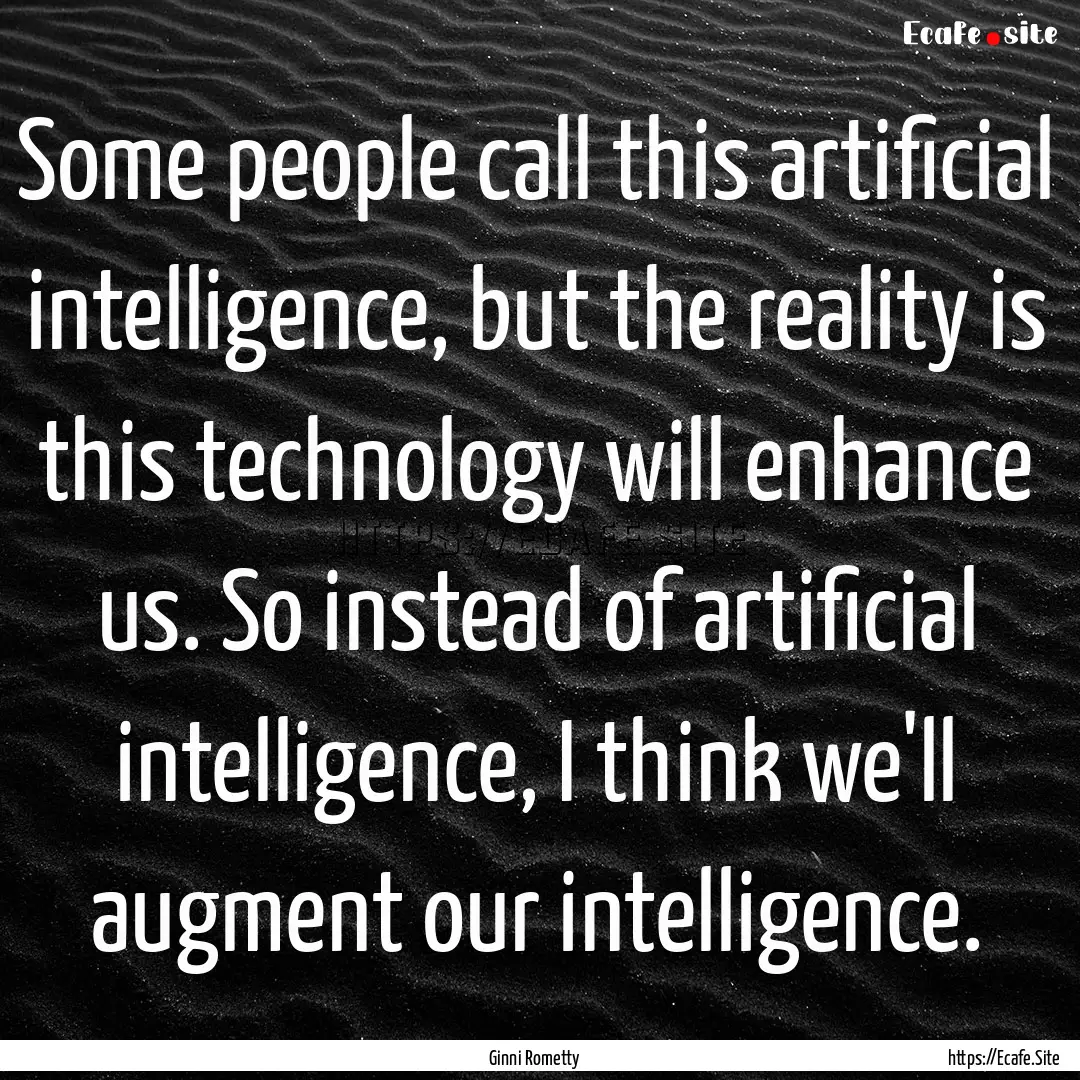 Some people call this artificial intelligence,.... : Quote by Ginni Rometty