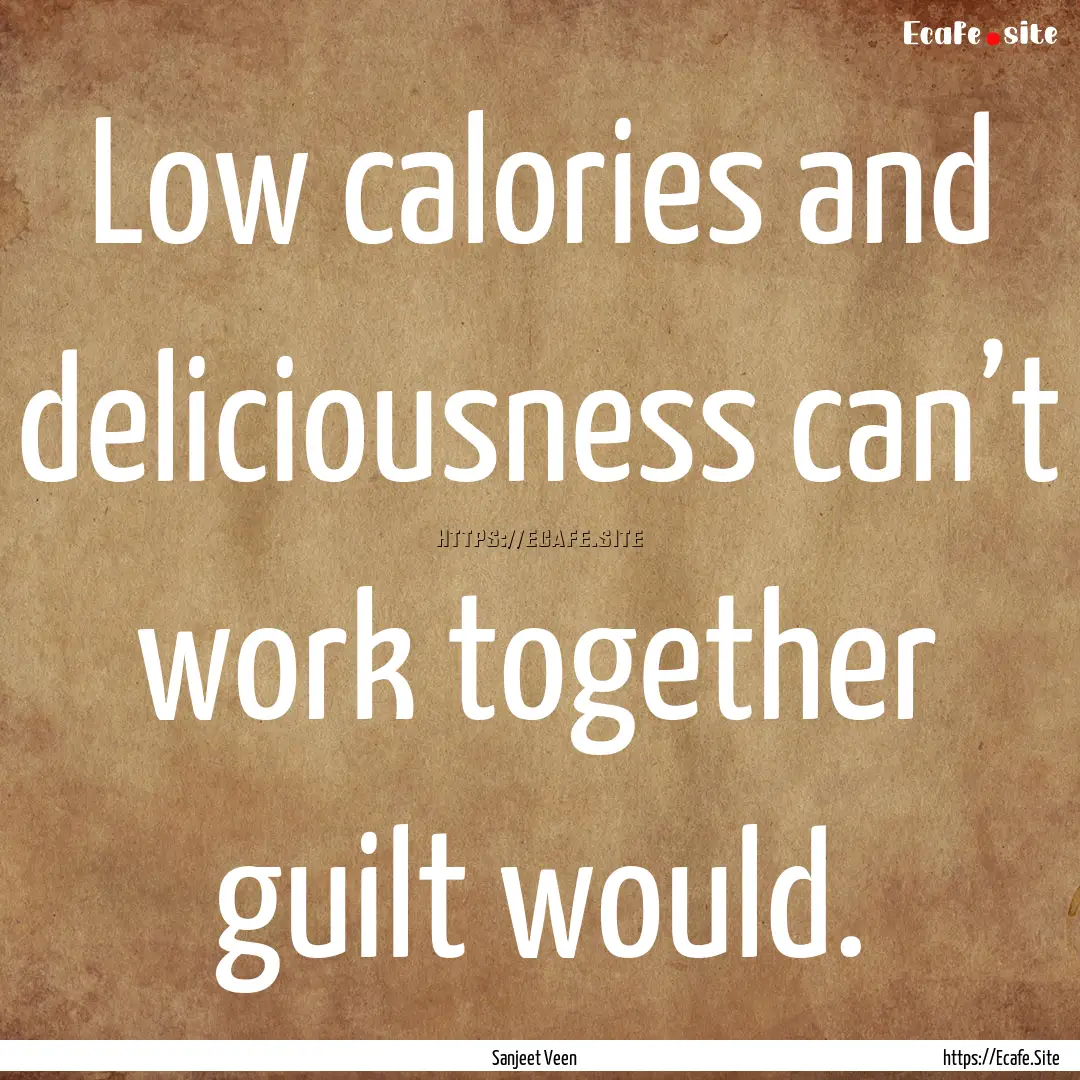 Low calories and deliciousness can’t work.... : Quote by Sanjeet Veen