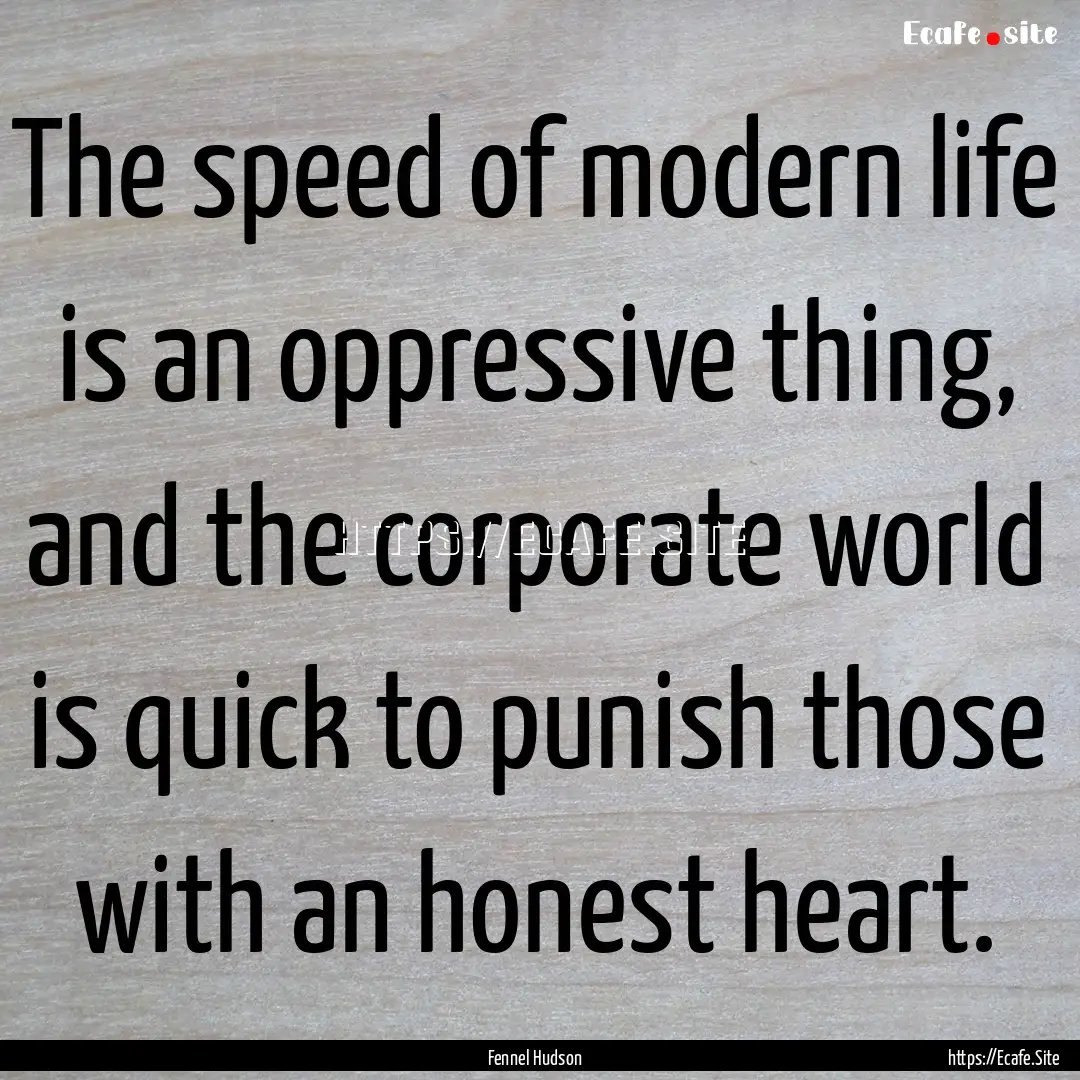 The speed of modern life is an oppressive.... : Quote by Fennel Hudson