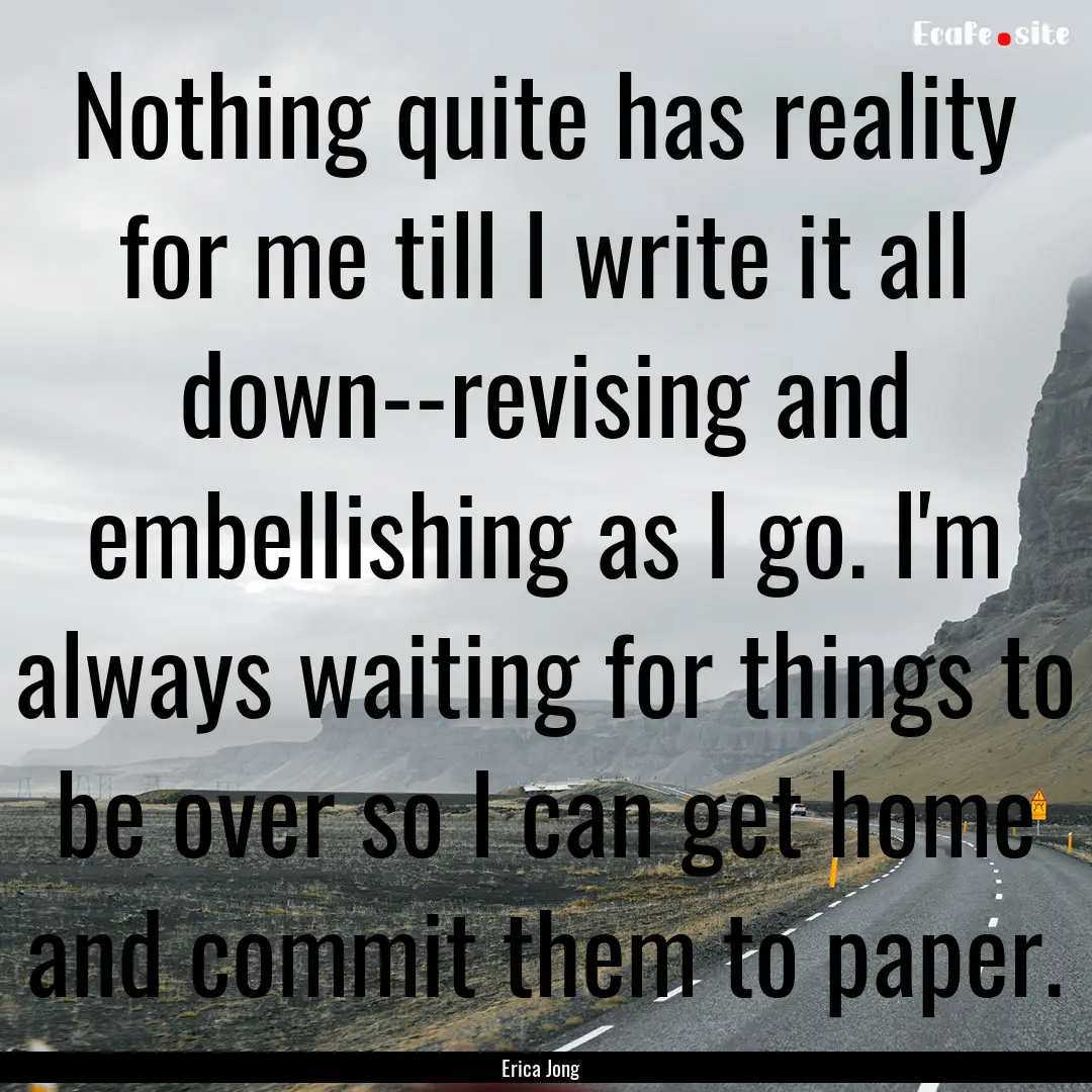 Nothing quite has reality for me till I write.... : Quote by Erica Jong