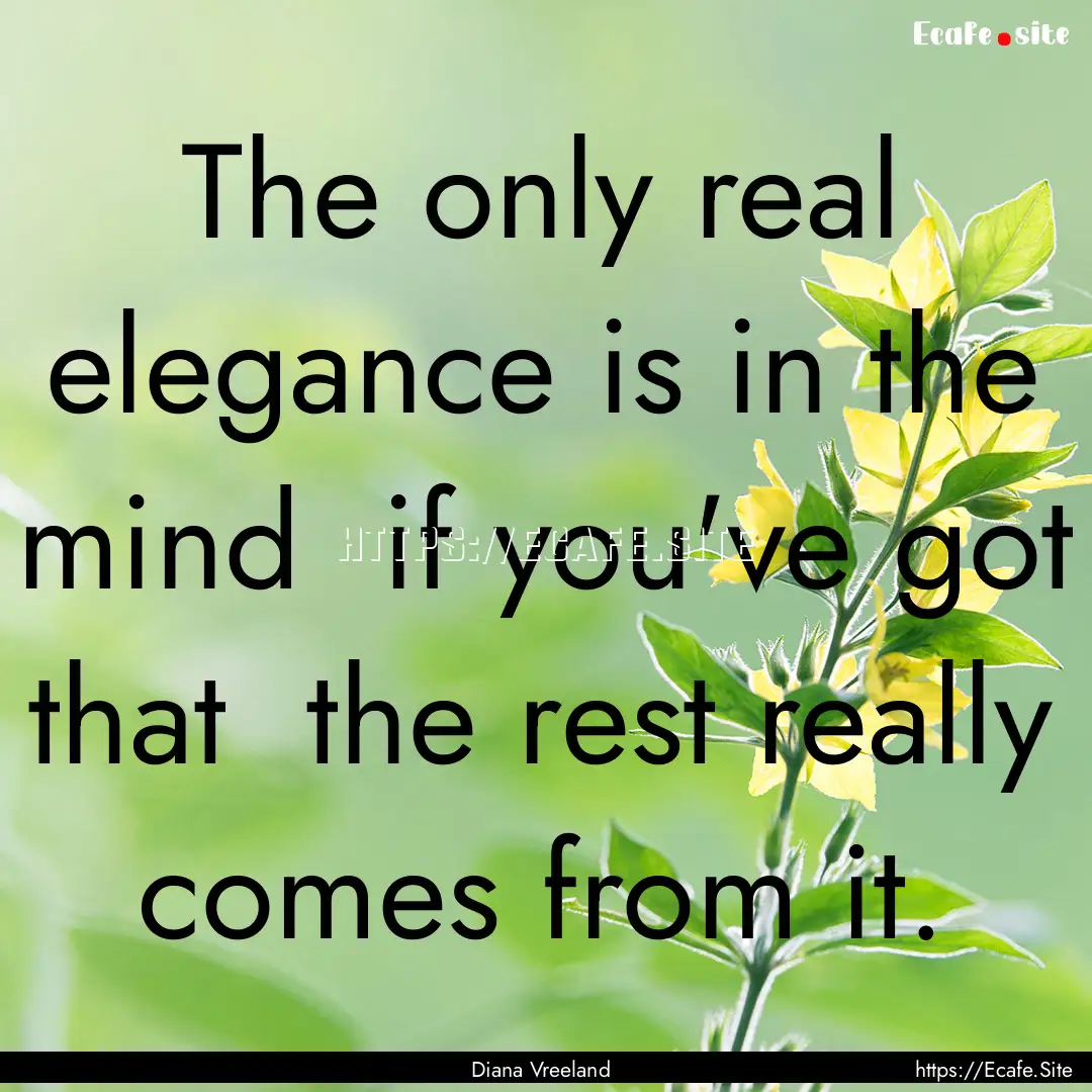 The only real elegance is in the mind if.... : Quote by Diana Vreeland