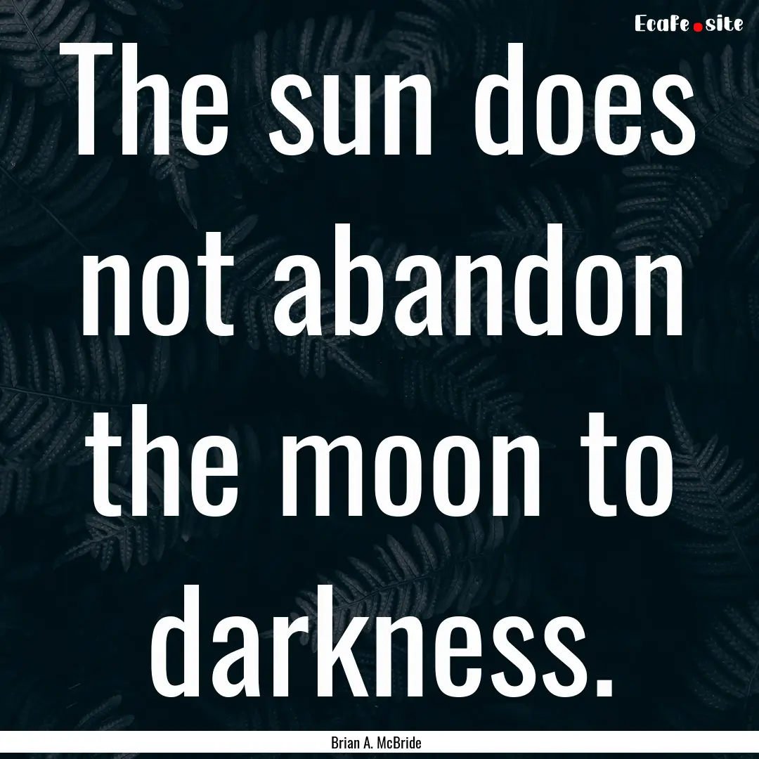 The sun does not abandon the moon to darkness..... : Quote by Brian A. McBride