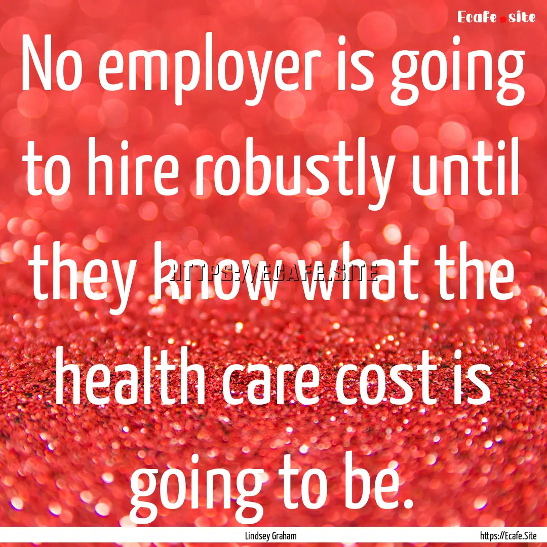 No employer is going to hire robustly until.... : Quote by Lindsey Graham