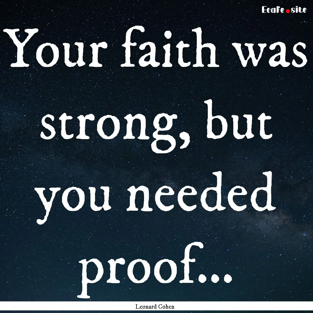 Your faith was strong, but you needed proof....... : Quote by Leonard Cohen