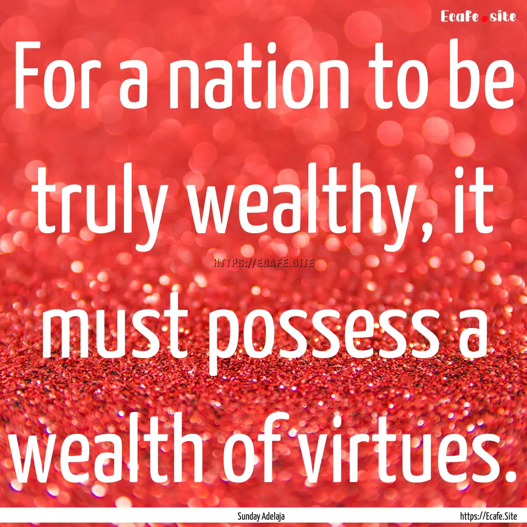 For a nation to be truly wealthy, it must.... : Quote by Sunday Adelaja