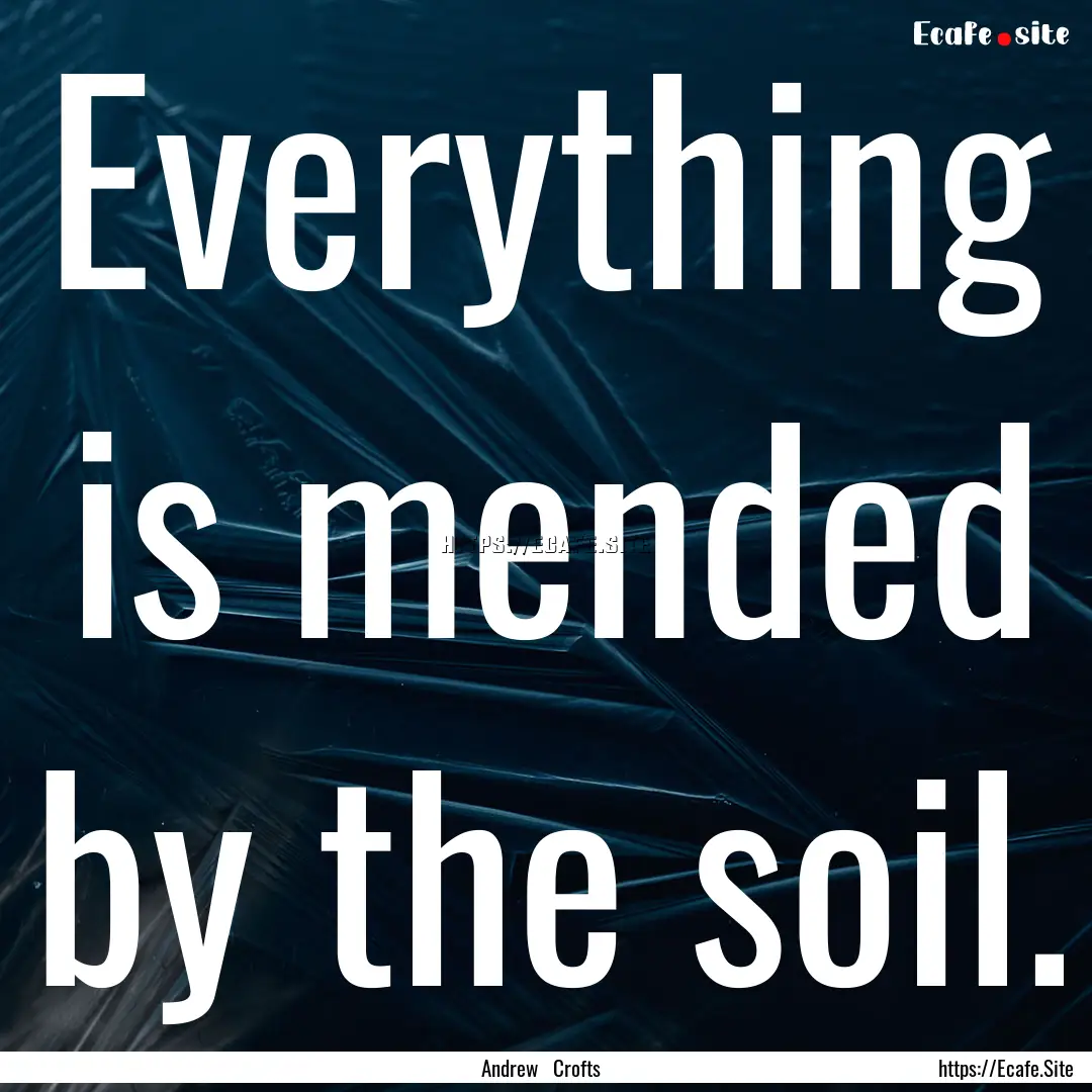 Everything is mended by the soil. : Quote by Andrew Crofts