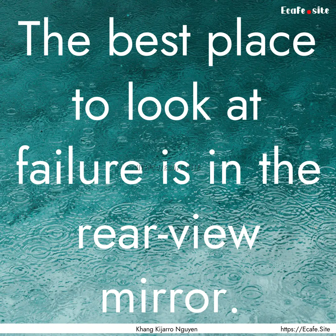 The best place to look at failure is in the.... : Quote by Khang Kijarro Nguyen