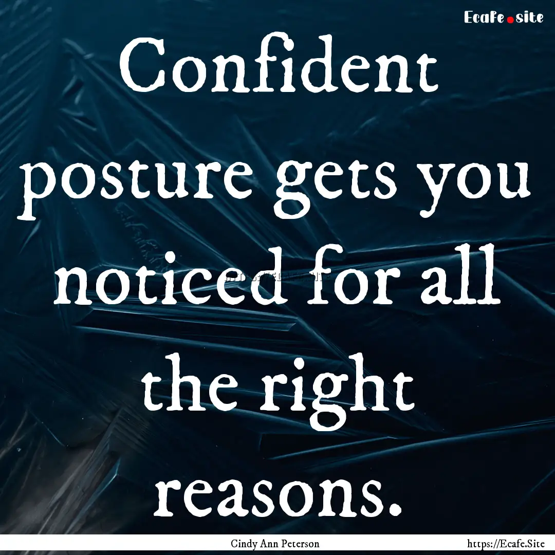 Confident posture gets you noticed for all.... : Quote by Cindy Ann Peterson