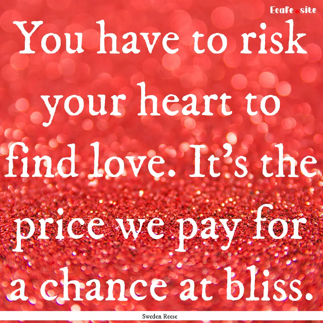 You have to risk your heart to find love..... : Quote by Sweden Reese