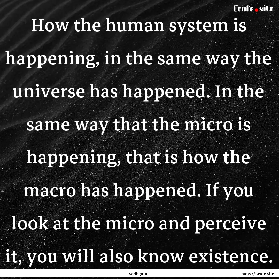 How the human system is happening, in the.... : Quote by Sadhguru