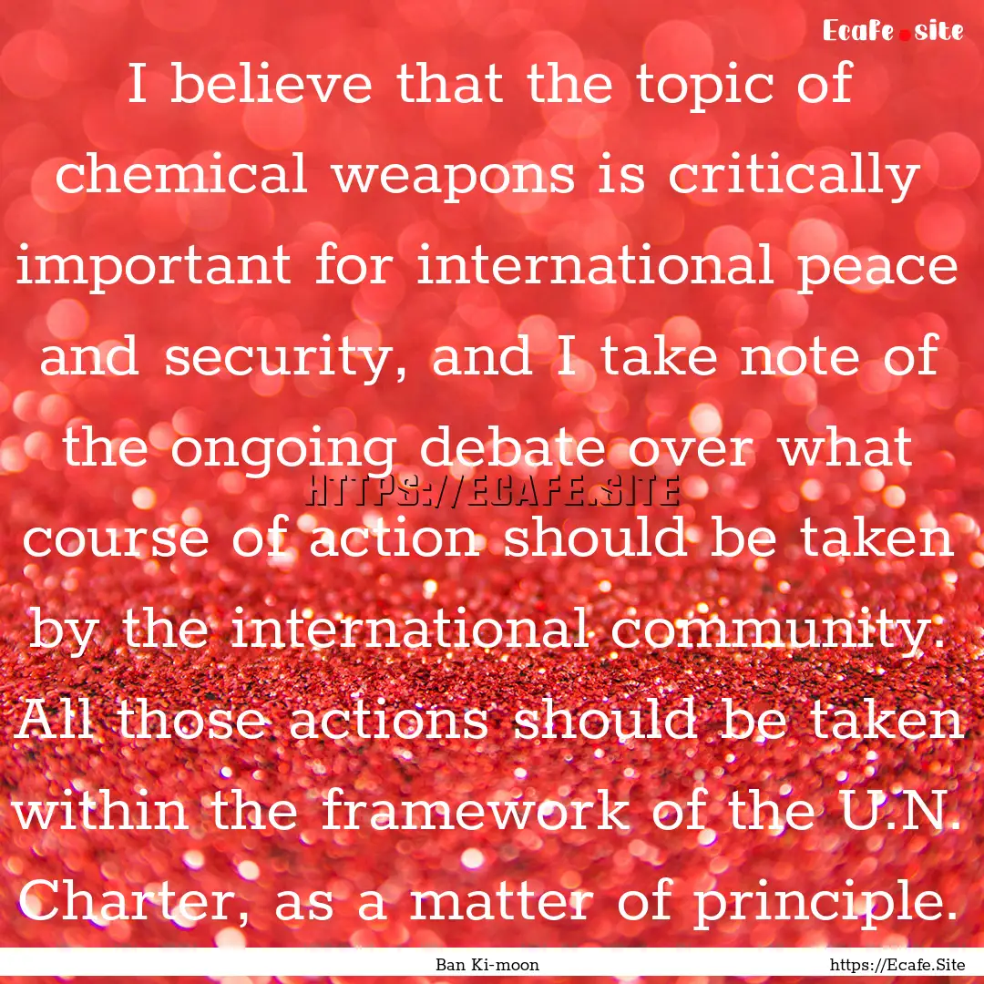 I believe that the topic of chemical weapons.... : Quote by Ban Ki-moon