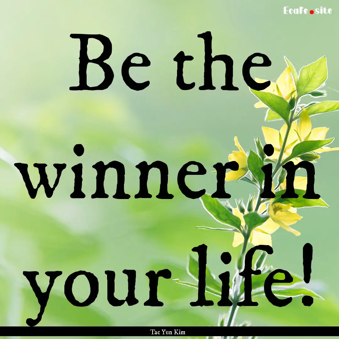 Be the winner in your life! : Quote by Tae Yun Kim