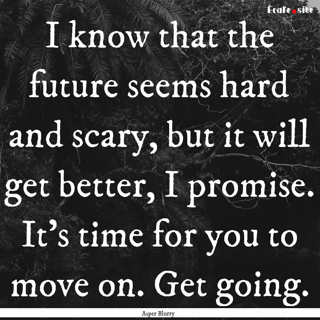 I know that the future seems hard and scary,.... : Quote by Asper Blurry