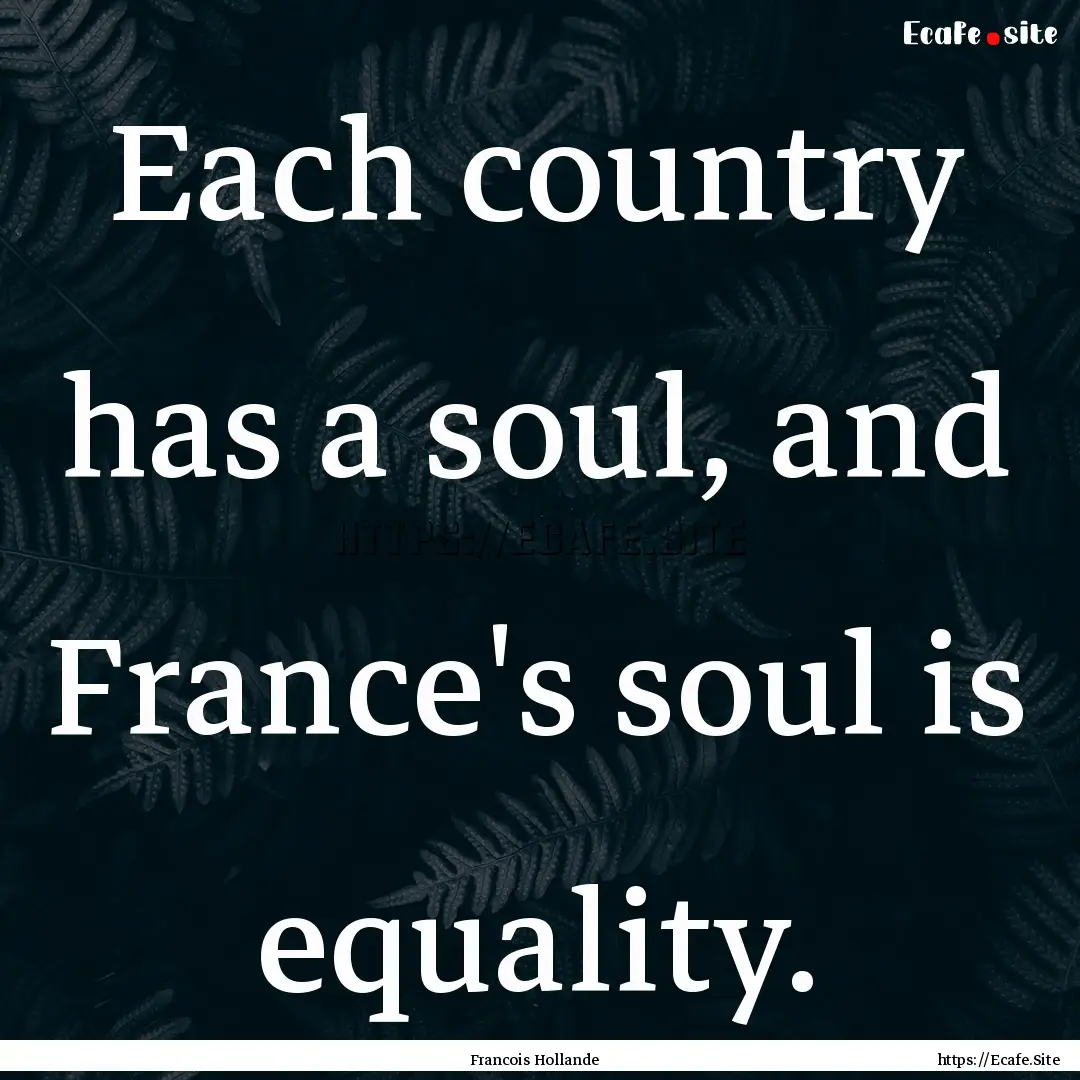 Each country has a soul, and France's soul.... : Quote by Francois Hollande