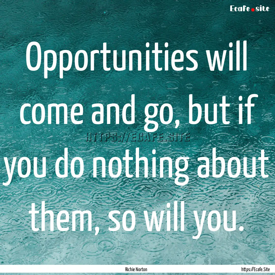 Opportunities will come and go, but if you.... : Quote by Richie Norton