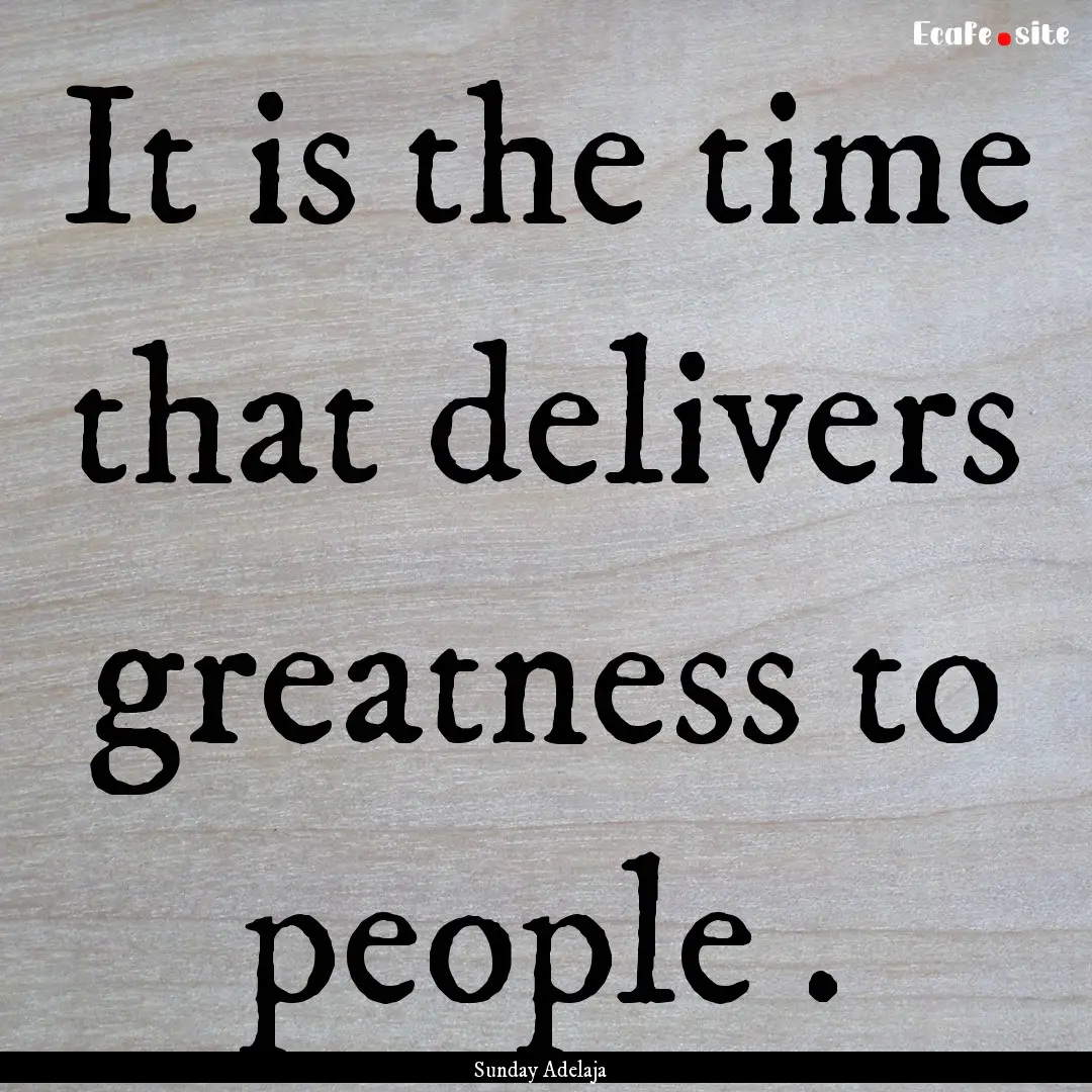 It is the time that delivers greatness to.... : Quote by Sunday Adelaja