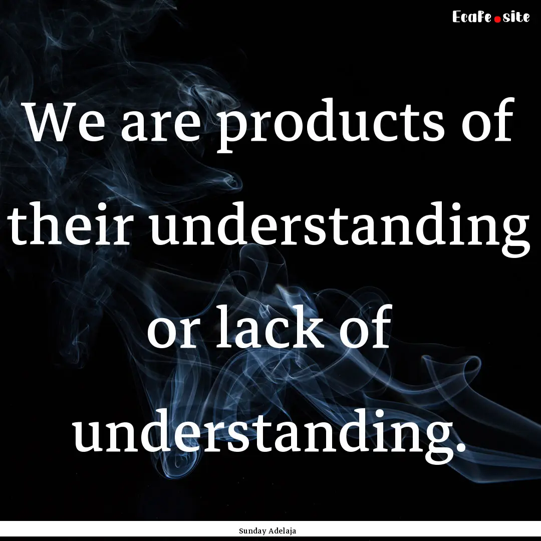 We are products of their understanding or.... : Quote by Sunday Adelaja