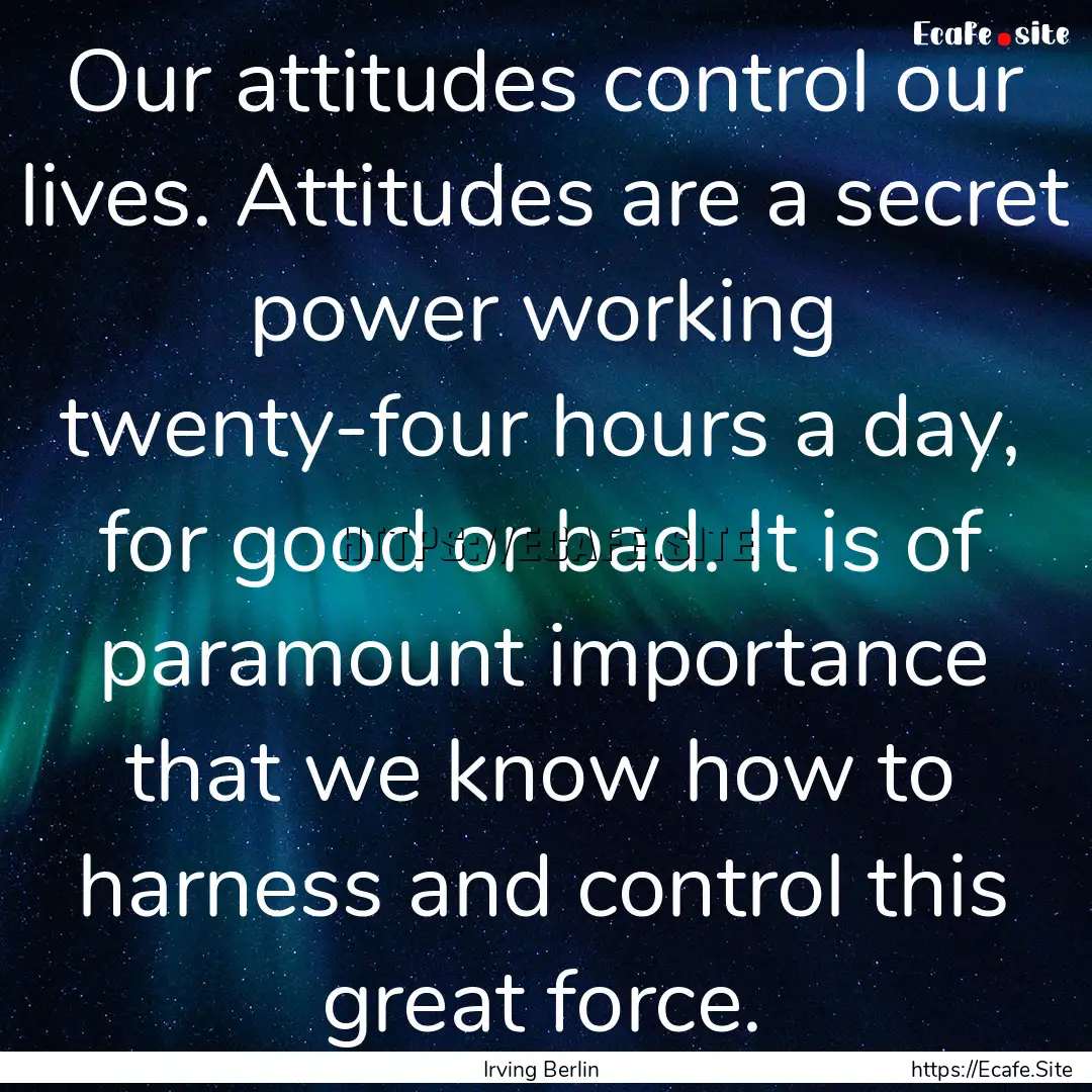 Our attitudes control our lives. Attitudes.... : Quote by Irving Berlin