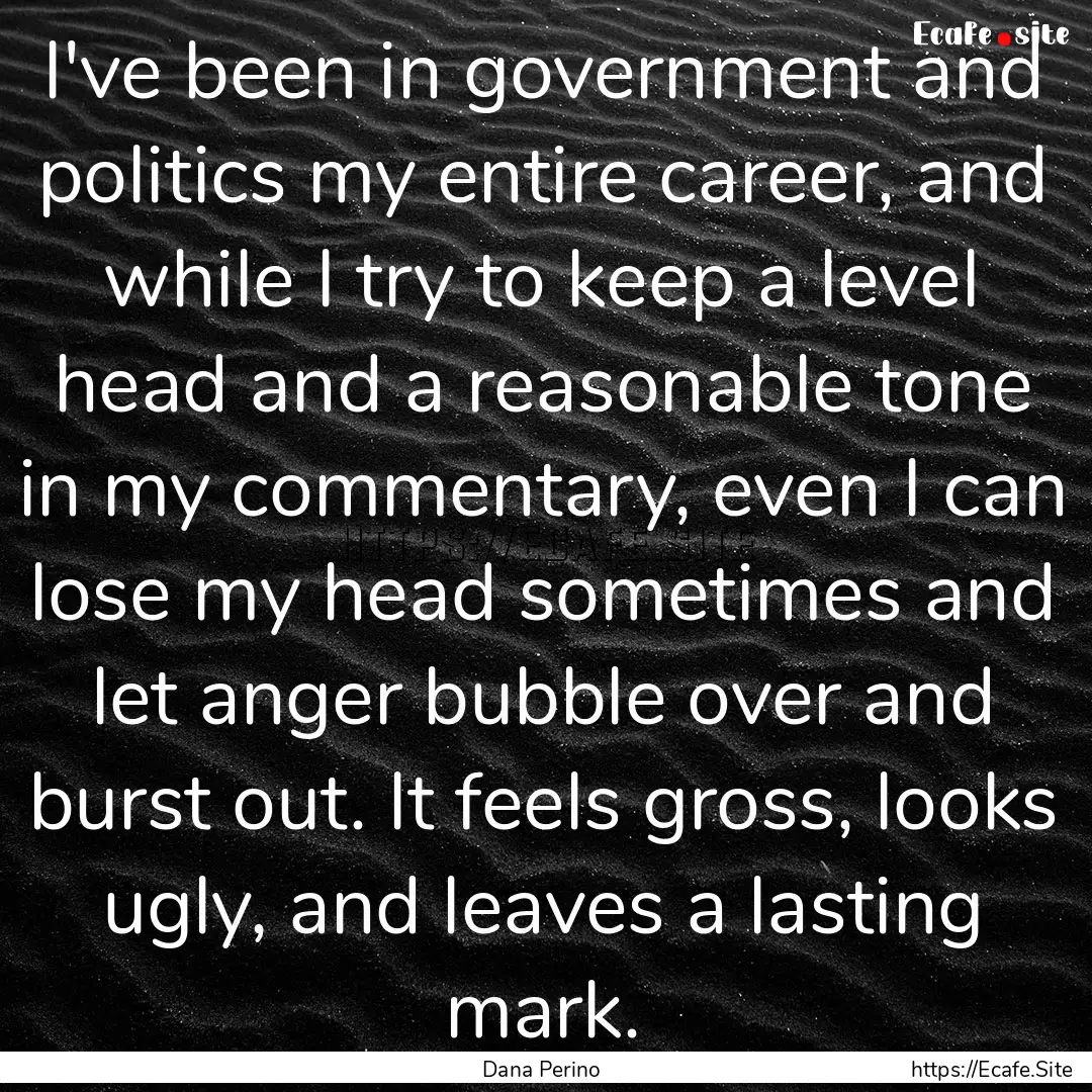 I've been in government and politics my entire.... : Quote by Dana Perino