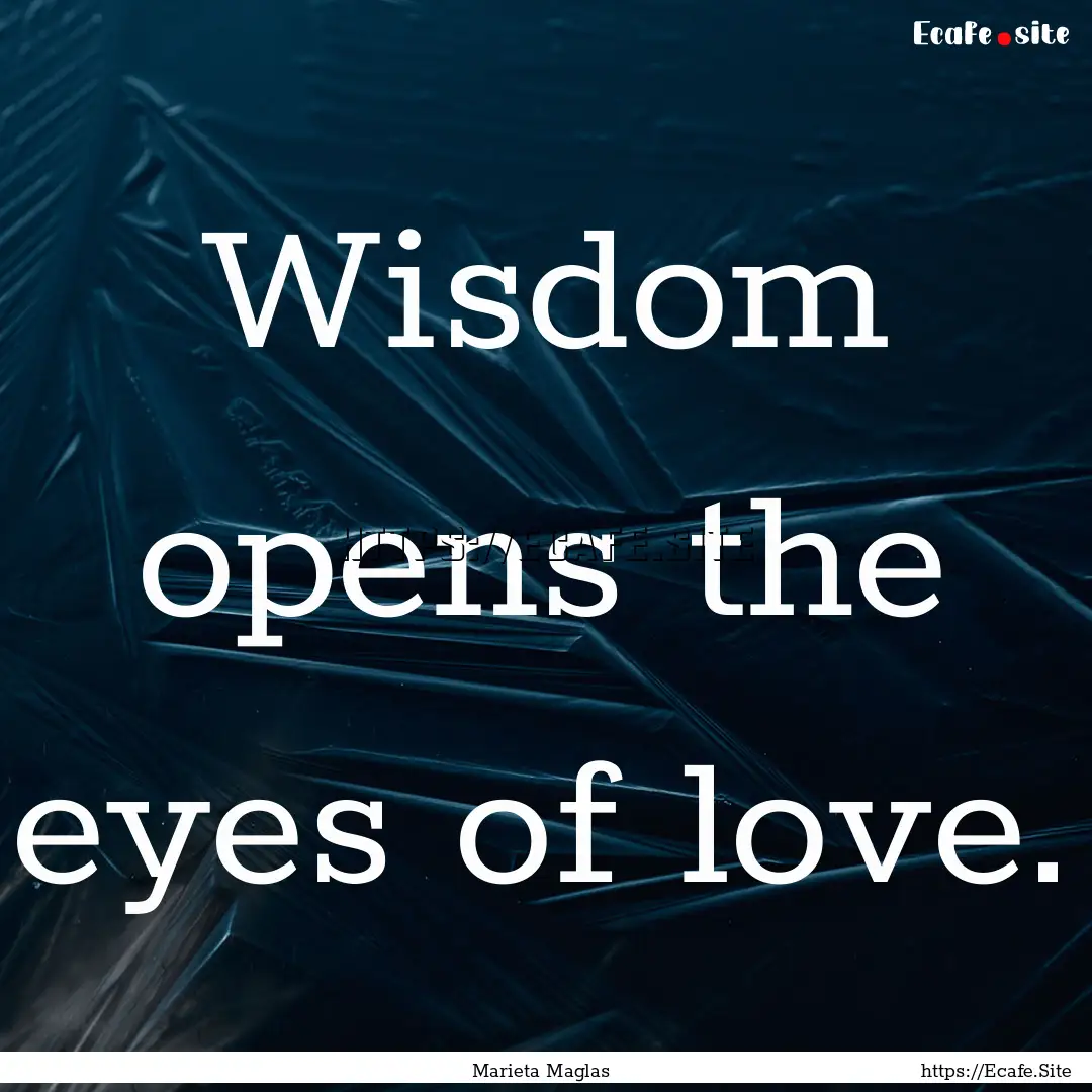 Wisdom opens the eyes of love. : Quote by Marieta Maglas