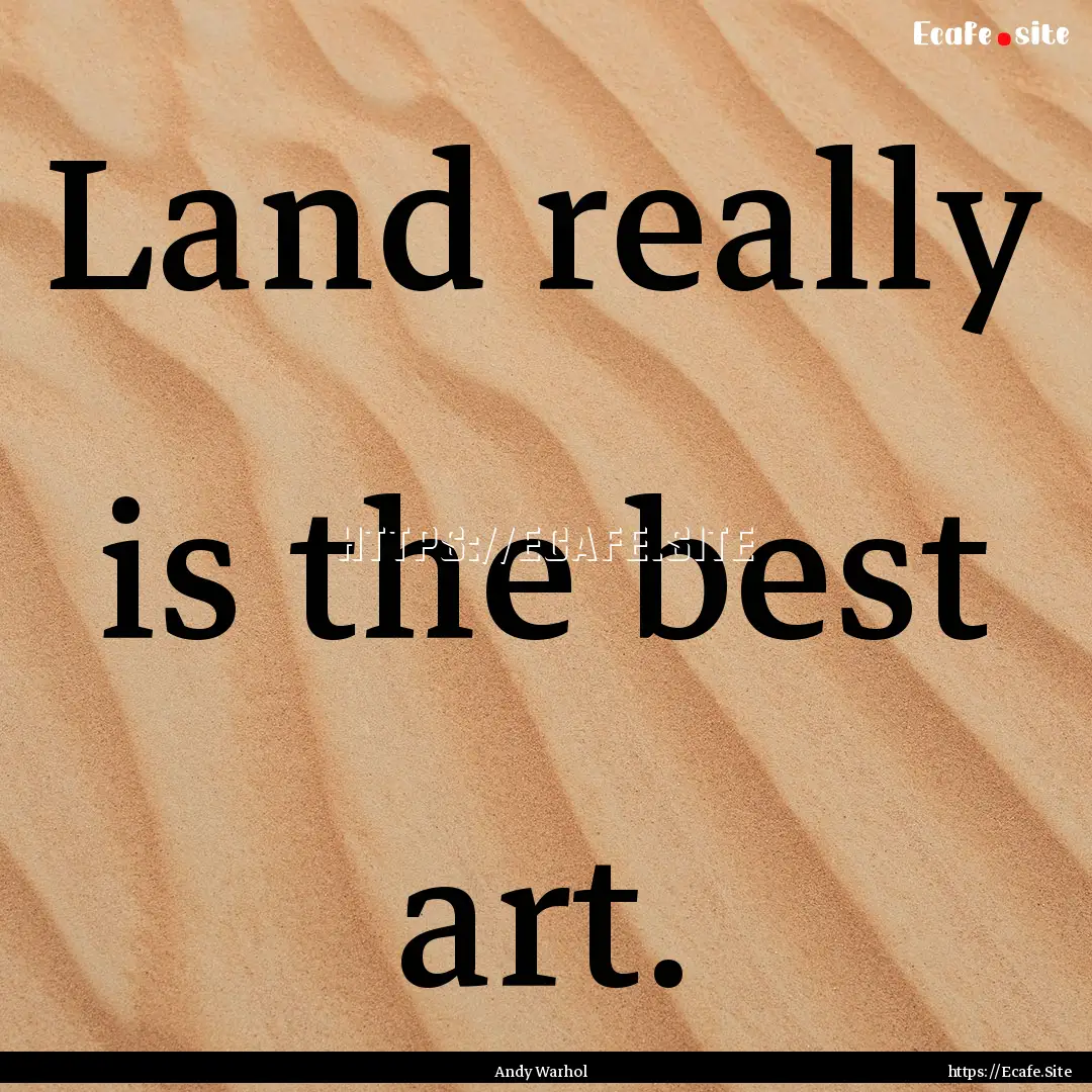 Land really is the best art. : Quote by Andy Warhol