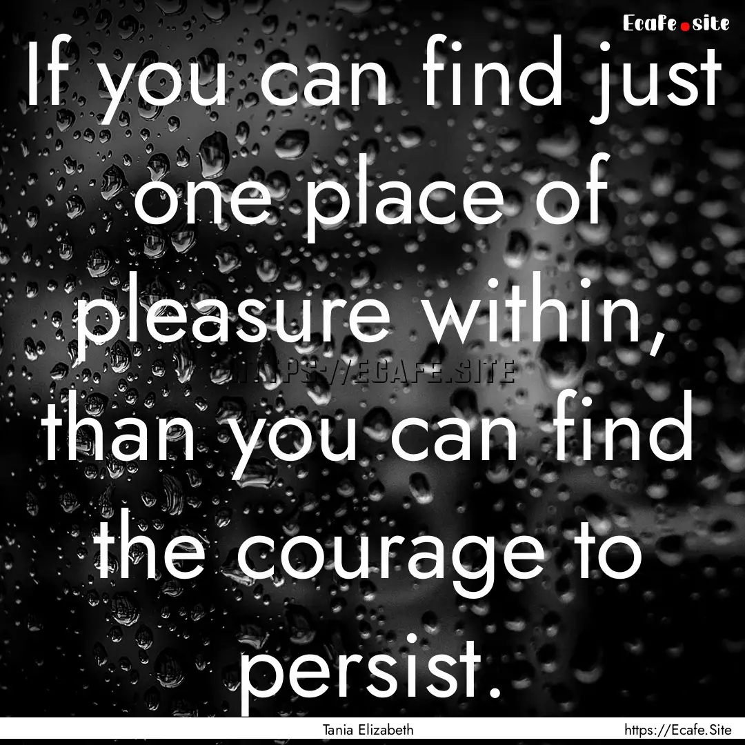 If you can find just one place of pleasure.... : Quote by Tania Elizabeth