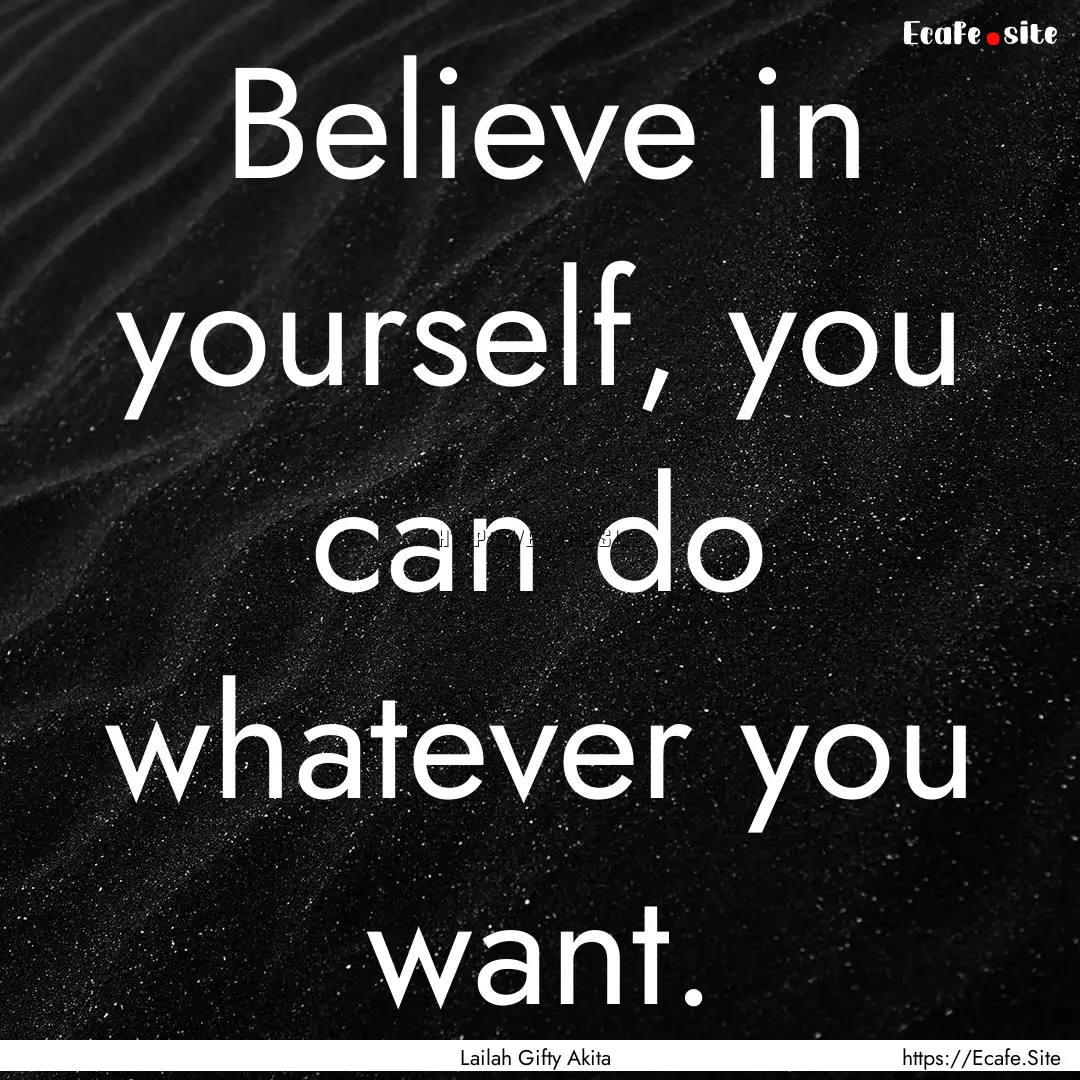 Believe in yourself, you can do whatever.... : Quote by Lailah Gifty Akita