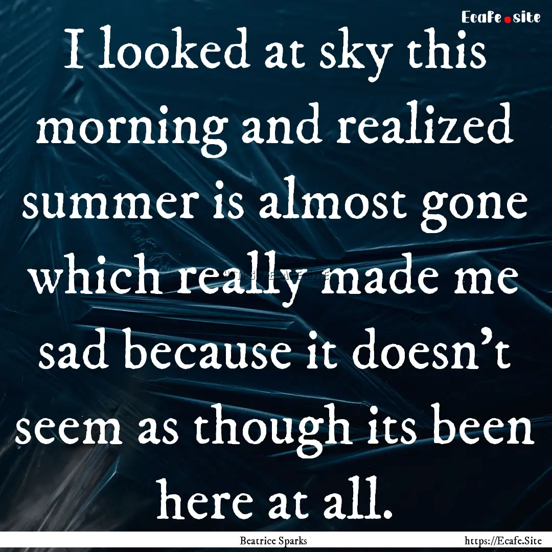 I looked at sky this morning and realized.... : Quote by Beatrice Sparks