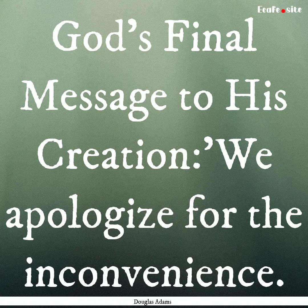 God's Final Message to His Creation:'We apologize.... : Quote by Douglas Adams