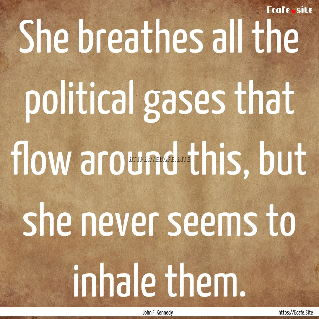 She breathes all the political gases that.... : Quote by John F. Kennedy