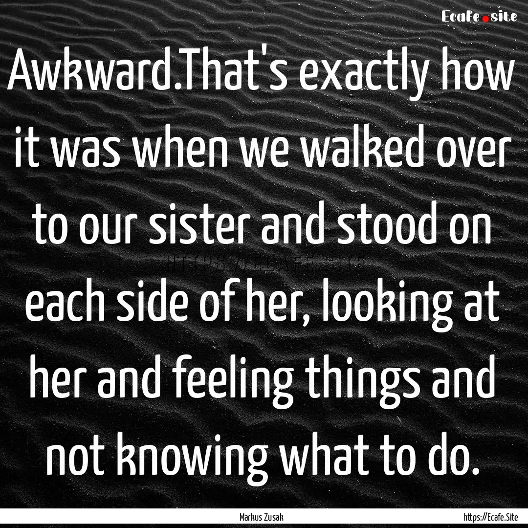 Awkward.That's exactly how it was when we.... : Quote by Markus Zusak