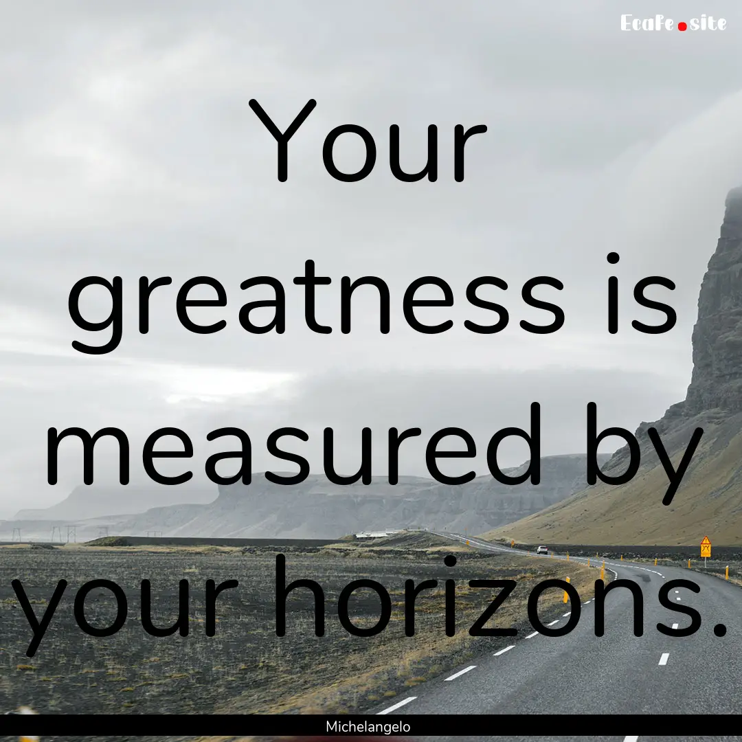 Your greatness is measured by your horizons..... : Quote by Michelangelo