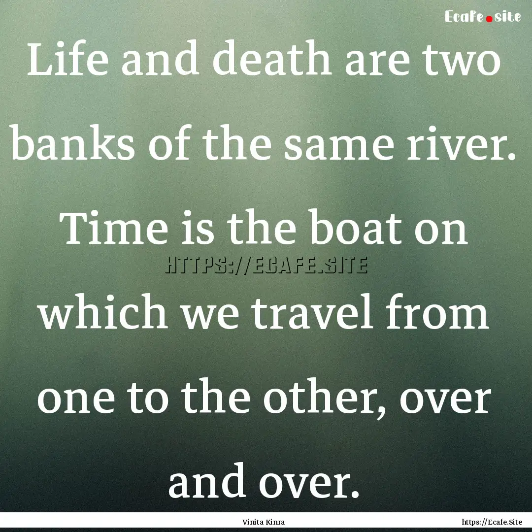 Life and death are two banks of the same.... : Quote by Vinita Kinra