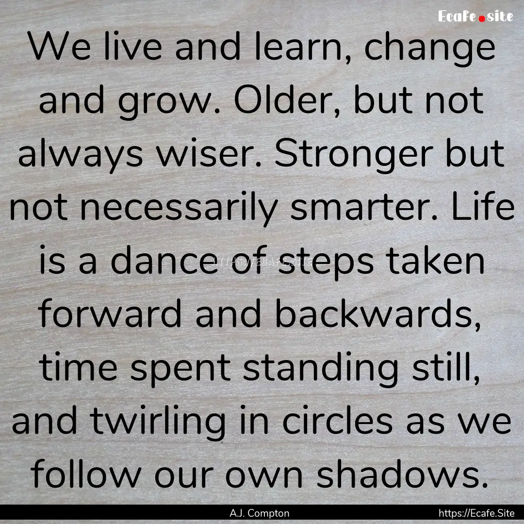 We live and learn, change and grow. Older,.... : Quote by A.J. Compton