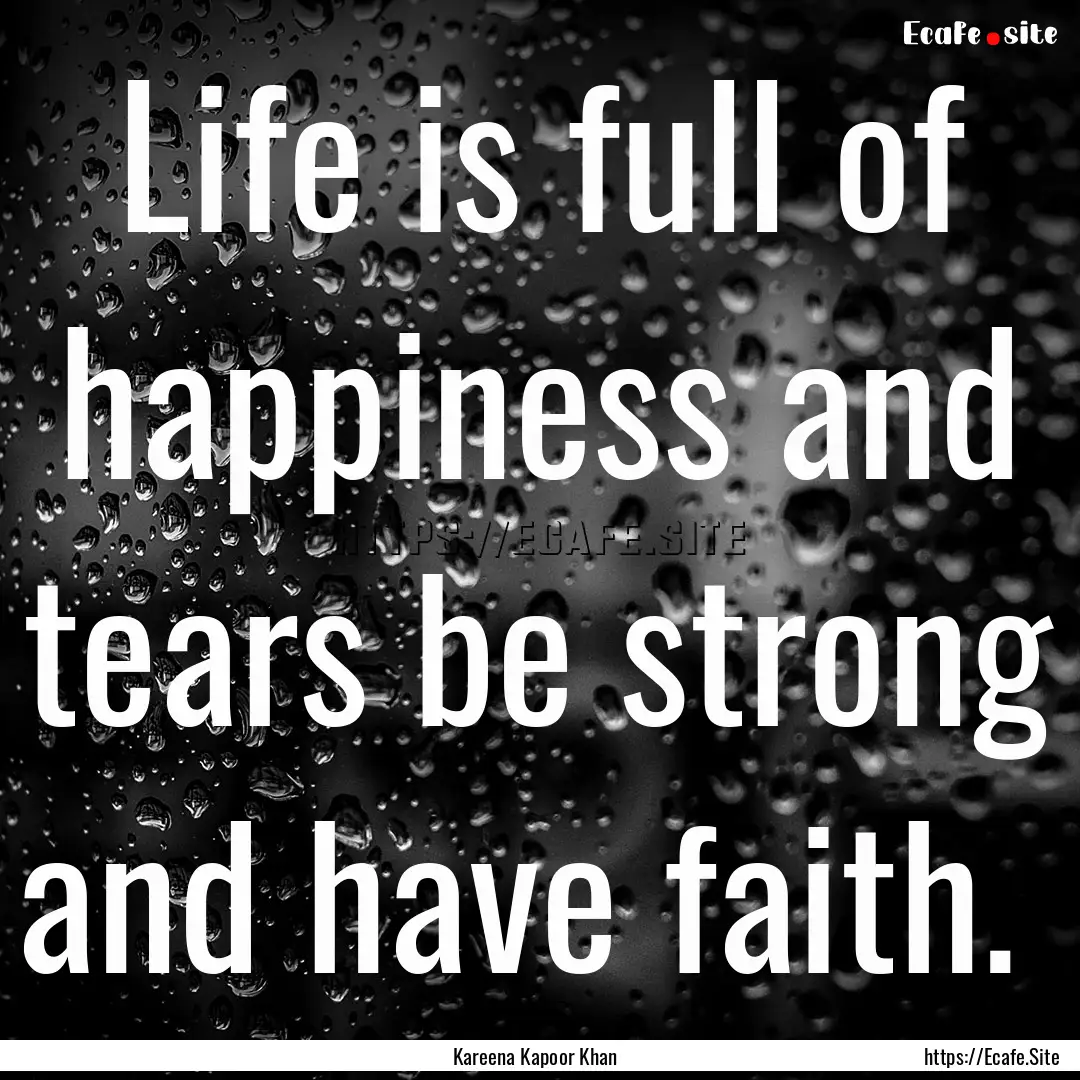 Life is full of happiness and tears be strong.... : Quote by Kareena Kapoor Khan