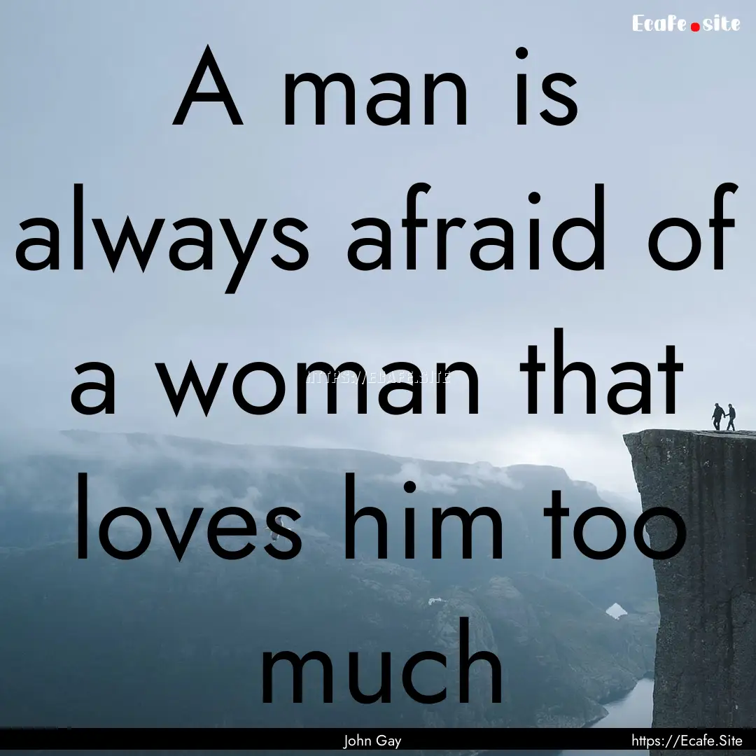 A man is always afraid of a woman that loves.... : Quote by John Gay