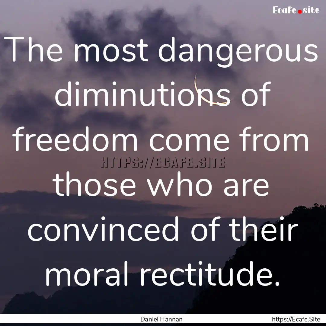 The most dangerous diminutions of freedom.... : Quote by Daniel Hannan