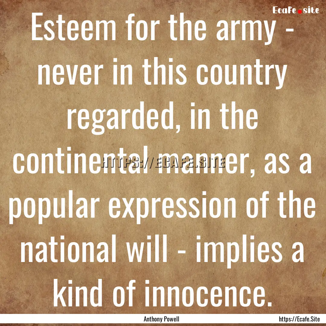 Esteem for the army - never in this country.... : Quote by Anthony Powell