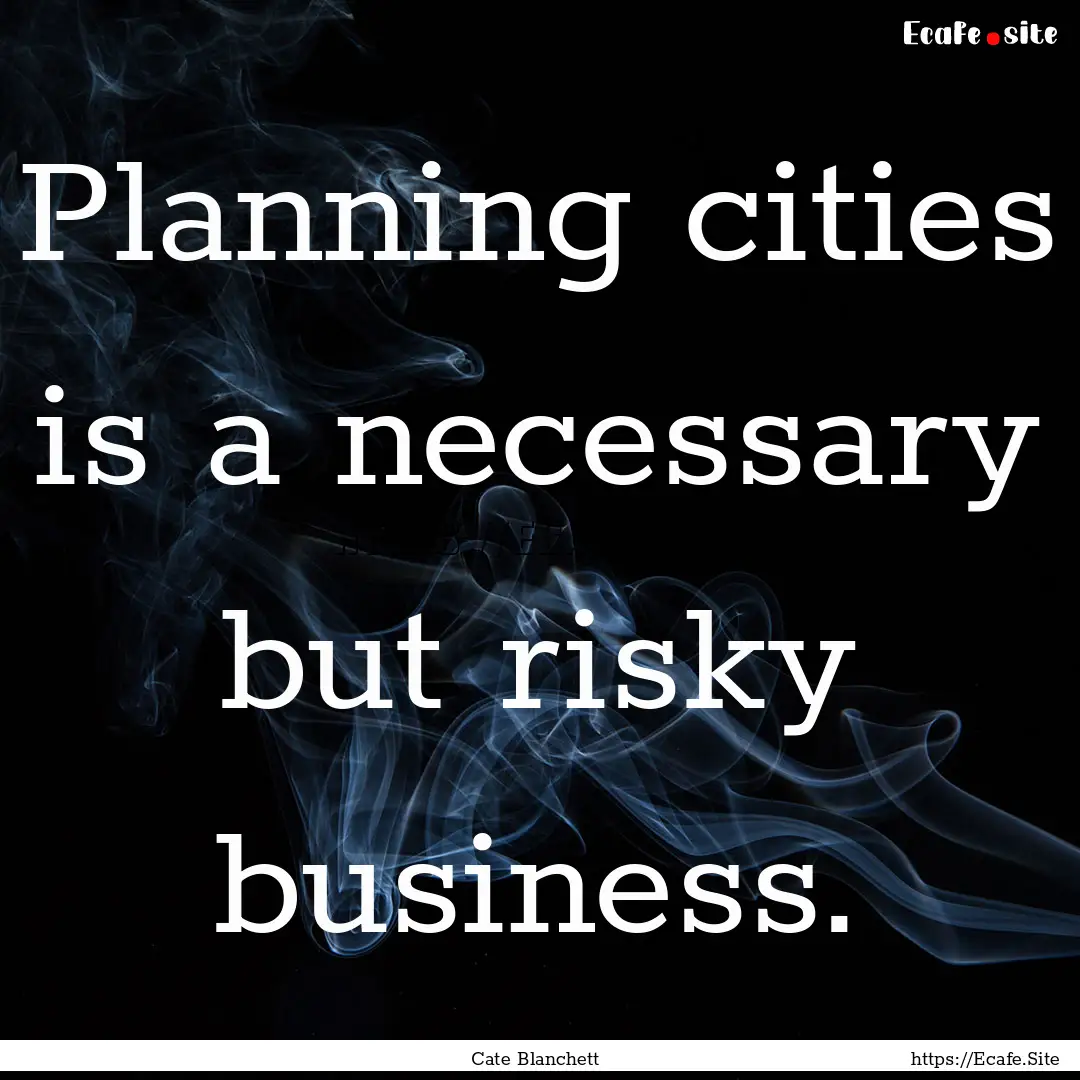 Planning cities is a necessary but risky.... : Quote by Cate Blanchett