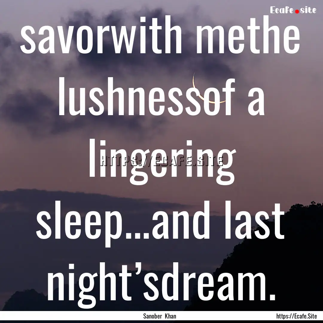 savorwith methe lushnessof a lingering sleep...and.... : Quote by Sanober Khan