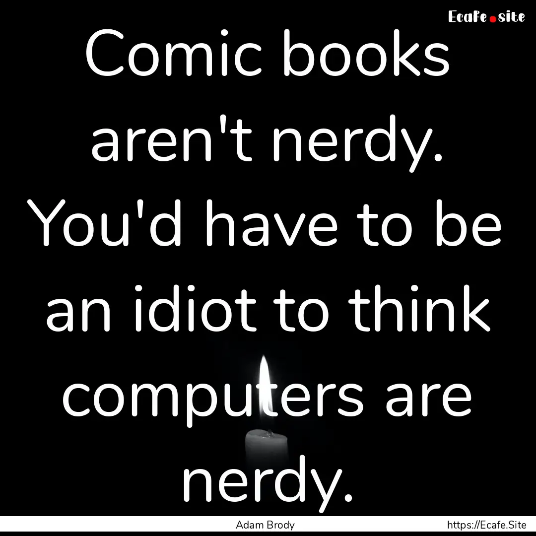 Comic books aren't nerdy. You'd have to be.... : Quote by Adam Brody