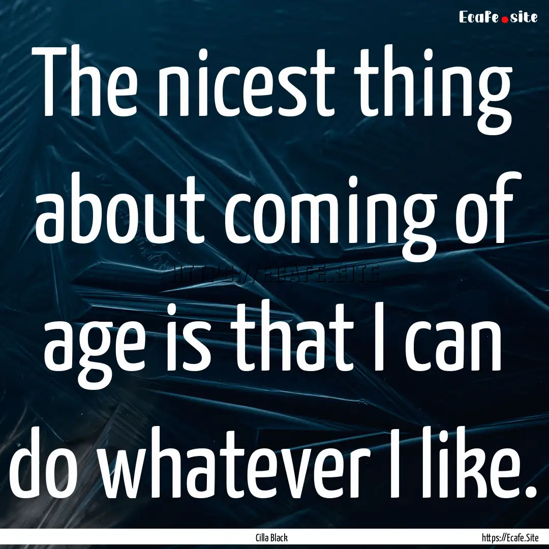 The nicest thing about coming of age is that.... : Quote by Cilla Black