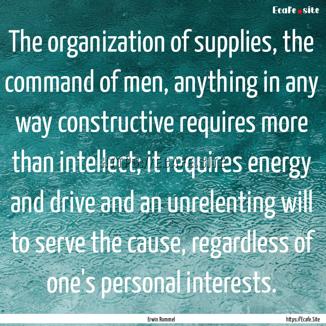 The organization of supplies, the command.... : Quote by Erwin Rommel