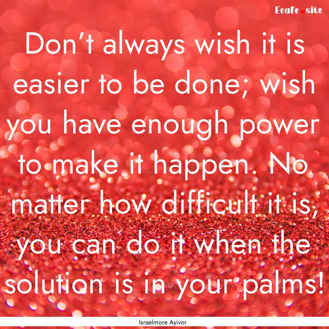 Don’t always wish it is easier to be done;.... : Quote by Israelmore Ayivor